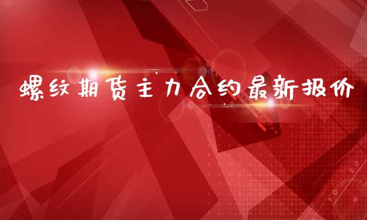 螺纹期货主力合约最新报价_https://wap.hpmsj.cn_债券投资_第1张