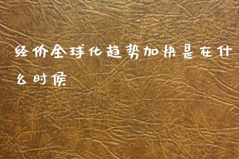 经价全球化趋势加快是在什么时侯_https://wap.hpmsj.cn_期货交易_第1张