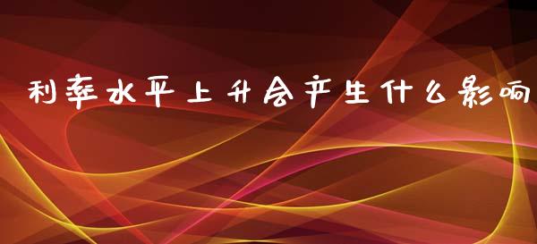 利率水平上升会产生什么影响_https://wap.hpmsj.cn_外汇汇率_第1张
