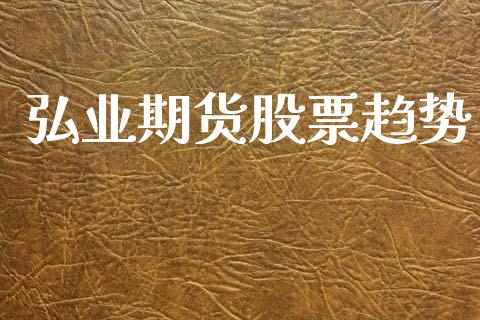 弘业期货股票趋势_https://wap.hpmsj.cn_外汇汇率_第1张