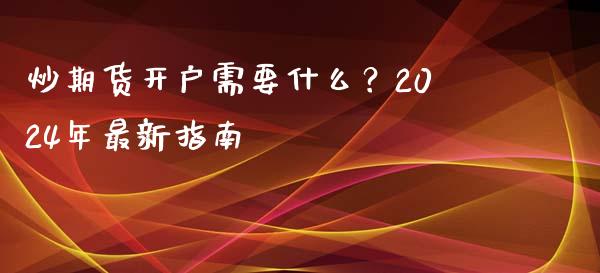 炒期货开户需要什么？2024年最新指南_https://wap.hpmsj.cn_金融机构_第1张