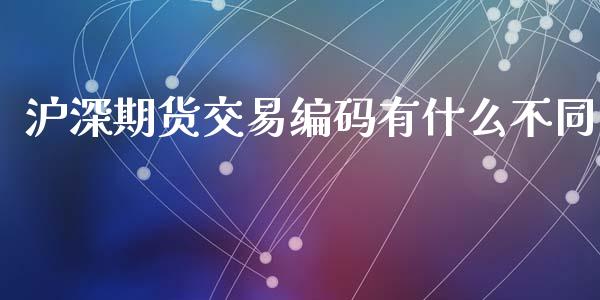 沪深期货交易编码有什么不同_https://wap.hpmsj.cn_外汇汇率_第1张