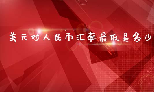 美元对人民币汇率最低是多少_https://wap.hpmsj.cn_基金分析_第1张