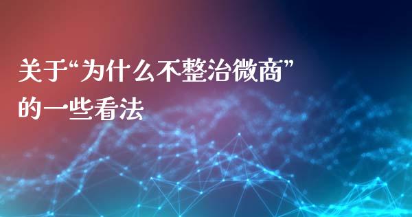 关于“为什么不整治微商”的一些看法_https://wap.hpmsj.cn_外汇汇率_第1张