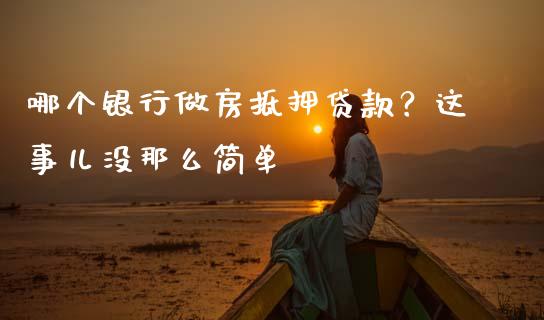 哪个银行做房抵押贷款？这事儿没那么简单_https://wap.hpmsj.cn_金融机构_第1张