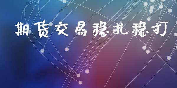 期货交易稳扎稳打_https://wap.hpmsj.cn_期货交易_第1张