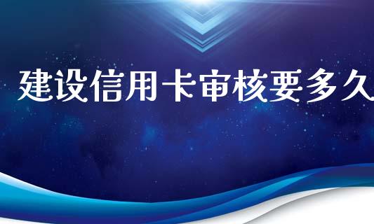 建设信用卡审核要多久_https://wap.hpmsj.cn_基金分析_第1张