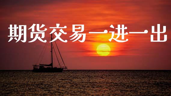 期货交易一进一出_https://wap.hpmsj.cn_外汇汇率_第1张