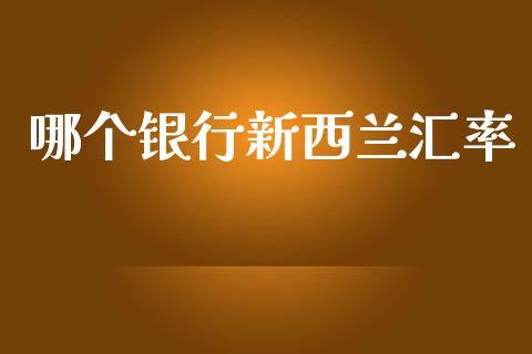 哪个银行新西兰汇率_https://wap.hpmsj.cn_基金分析_第1张