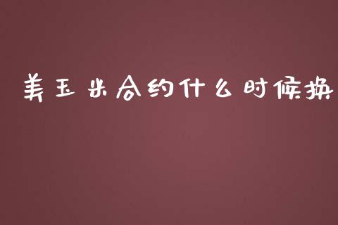 美玉米合约什么时候换_https://wap.hpmsj.cn_基金分析_第1张