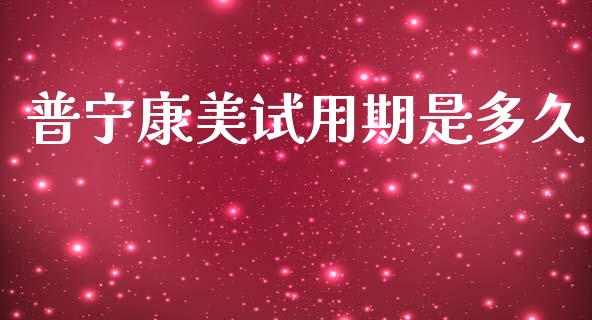 普宁康美试用期是多久_https://wap.hpmsj.cn_金融机构_第1张