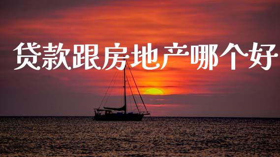 贷款跟房地产哪个好_https://wap.hpmsj.cn_基金分析_第1张
