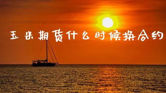 玉米期货什么时候换合约_https://wap.hpmsj.cn_财经时评_第1张