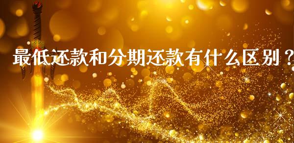 最低还款和分期还款有什么区别？_https://wap.hpmsj.cn_债券投资_第1张