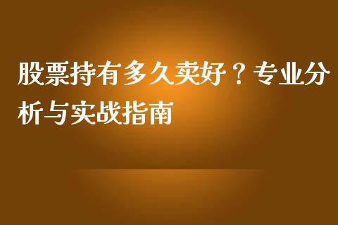 股票持有多久卖好？专业分析与实战指南_https://wap.hpmsj.cn_基金分析_第1张