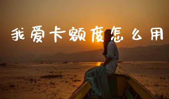 我爱卡额度怎么用_https://wap.hpmsj.cn_债券投资_第1张