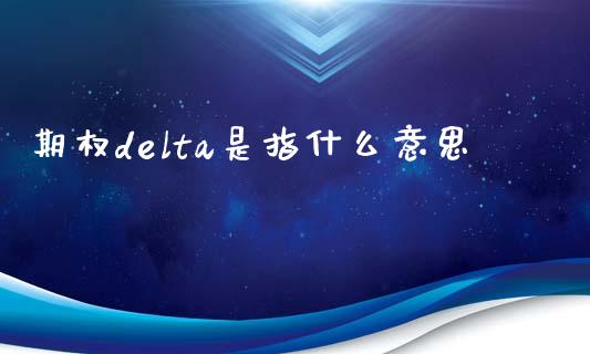 期权delta是指什么意思_基金分析_第1张_财经时评_基金分析_期货交易_金融机构_外汇汇率_债券投资 期权delta是指什么意思_https://wap.hpmsj.cn_基金分析_第1张