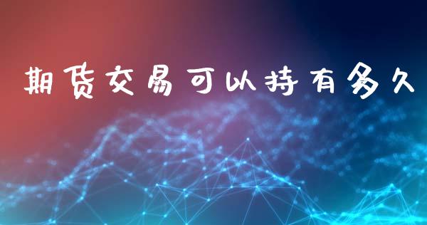 期货交易可以持有多久_https://wap.hpmsj.cn_财经时评_第1张