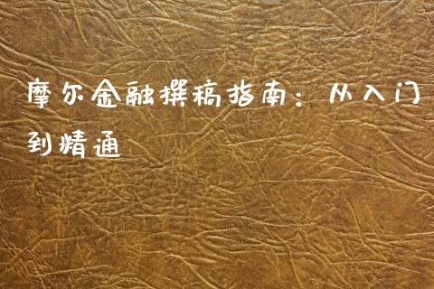摩尔金融撰稿指南:从入门到精通_债券投资_第1张_财经时评_基金分析_期货交易_金融机构_外汇汇率_债券投资 摩尔金融撰稿指南:从入门到精通_https://wap.hpmsj.cn_债券投资_第1张