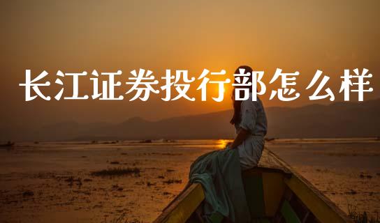 长江证券投行部怎么样_https://wap.hpmsj.cn_期货交易_第1张