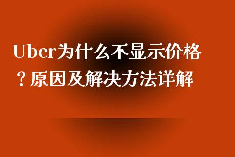 Uber为什么不显示价格？原因及解决方法详解_https://wap.hpmsj.cn_外汇汇率_第1张