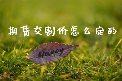 期货交割价怎么定的_https://wap.hpmsj.cn_金融机构_第1张