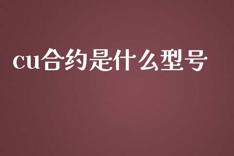cu合约是什么型号_https://wap.hpmsj.cn_债券投资_第1张