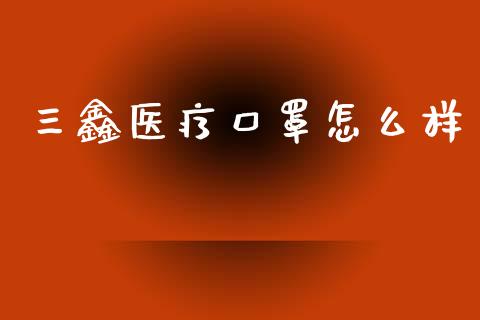 三鑫医疗口罩怎么样_https://wap.hpmsj.cn_外汇汇率_第1张