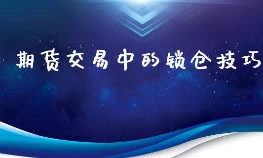 期货交易中的锁仓技巧_https://wap.hpmsj.cn_基金分析_第1张