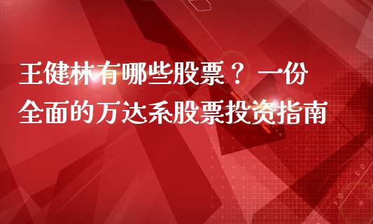 王健林有哪些股票？ 一份全面的万达系股票投资指南_https://wap.hpmsj.cn_债券投资_第1张