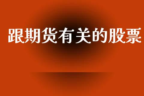 跟期货有关的股票_https://wap.hpmsj.cn_财经时评_第1张