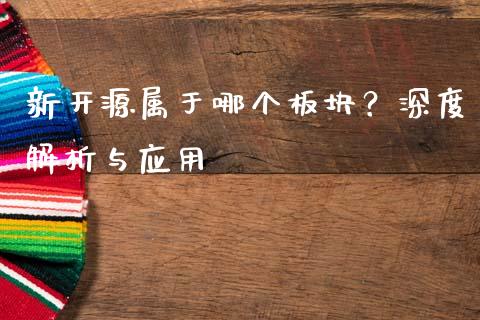 新开源属于哪个板块？深度解析与应用_https://wap.hpmsj.cn_金融机构_第1张