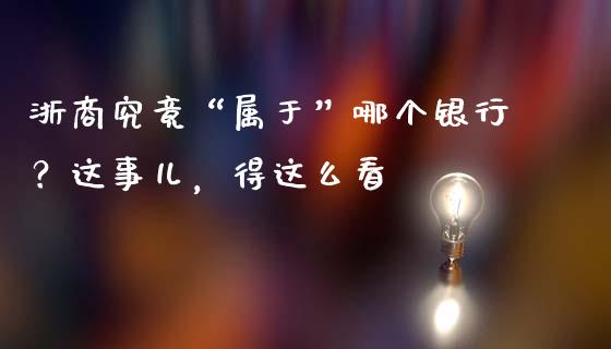 浙商究竟“属于”哪个银行？这事儿，得这么看_https://wap.hpmsj.cn_债券投资_第1张