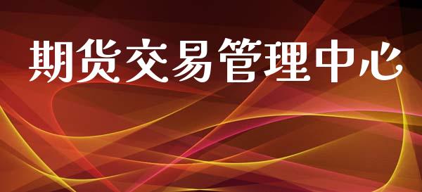 期货交易管理中心_https://wap.hpmsj.cn_期货交易_第1张