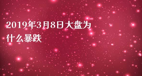 2019年3月8日大盘为什么暴跌_https://wap.hpmsj.cn_外汇汇率_第1张