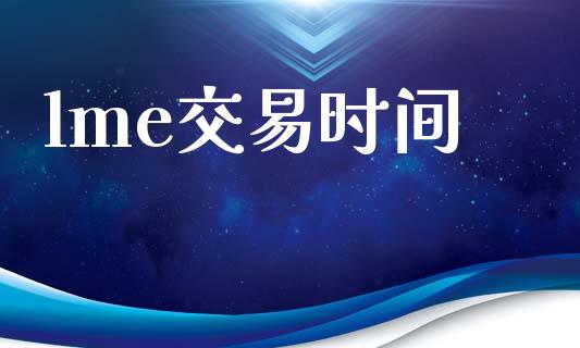 lme交易时间_https://wap.hpmsj.cn_期货交易_第1张