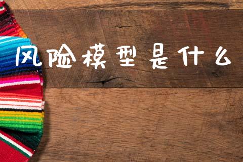 风险模型是什么_https://wap.hpmsj.cn_财经时评_第1张