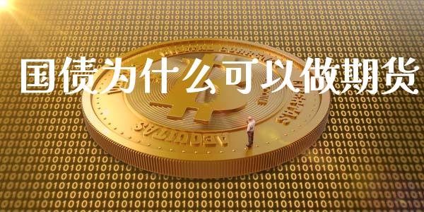 国债为什么可以做期货_https://wap.hpmsj.cn_财经时评_第1张