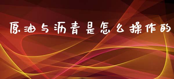 原油与沥青是怎么操作的_https://wap.hpmsj.cn_金融机构_第1张