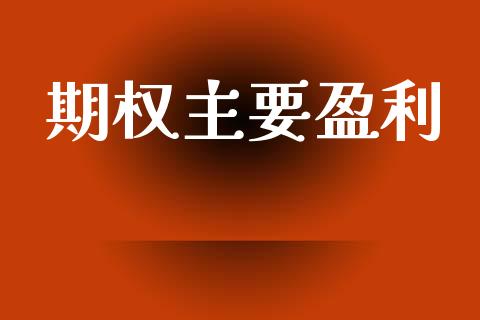 期权主要盈利_https://wap.hpmsj.cn_财经时评_第1张