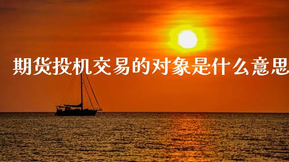期货投机交易的对象是什么意思_https://wap.hpmsj.cn_债券投资_第1张