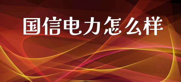 国信电力怎么样_财经时评_第1张_财经时评_基金分析_期货交易_金融机构_外汇汇率_债券投资 国信电力怎么样_https://wap.hpmsj.cn_财经时评_第1张