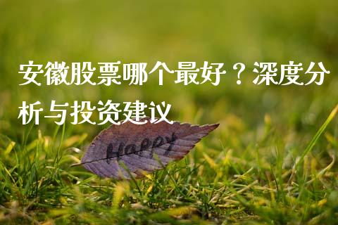 安徽股票哪个最好？深度分析与投资建议_https://wap.hpmsj.cn_基金分析_第1张