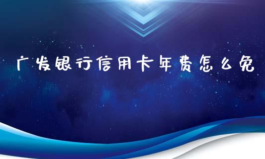 广发银行信用卡年费怎么免_https://wap.hpmsj.cn_期货交易_第1张