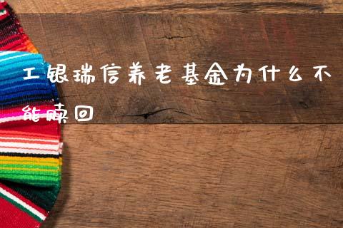 工银瑞信养老基金为什么不能赎回_https://wap.hpmsj.cn_财经时评_第1张