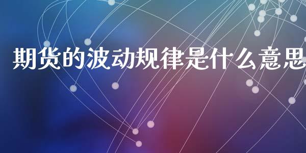 期货的波动规律是什么意思_https://wap.hpmsj.cn_财经时评_第1张