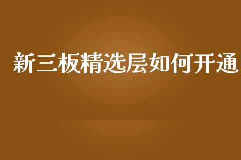 新三板精选层如何开通_https://wap.hpmsj.cn_债券投资_第1张