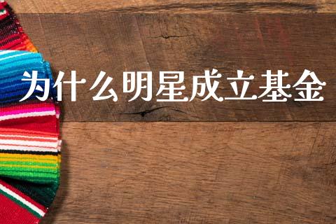 为什么明星成立基金_https://wap.hpmsj.cn_期货交易_第1张
