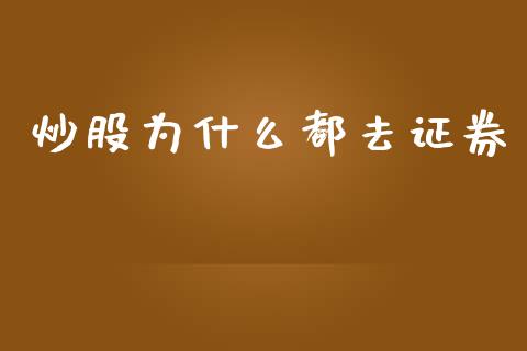 炒股为什么都去证券_https://wap.hpmsj.cn_金融机构_第1张