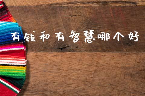 有钱和有智慧哪个好_https://wap.hpmsj.cn_期货交易_第1张
